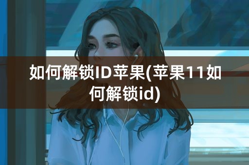 如何解锁ID苹果(苹果11如何解锁id)