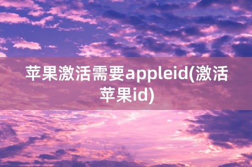 苹果激活需要appleid(激活苹果id)