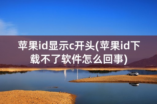 苹果id显示c开头(苹果id下载不了软件怎么回事)