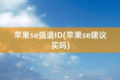 苹果se强退ID(苹果se建议买吗)