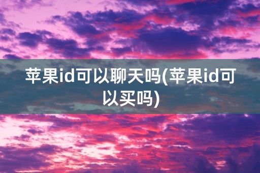 苹果id可以聊天吗(苹果id可以买吗)