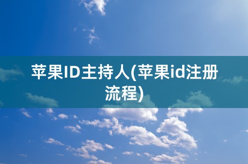 苹果ID主持人(苹果id注册流程)