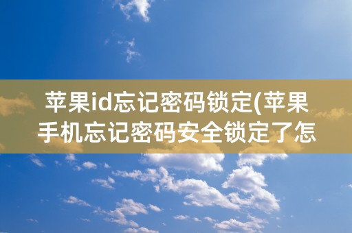 苹果id忘记密码锁定(苹果手机忘记密码安全锁定了怎么办)