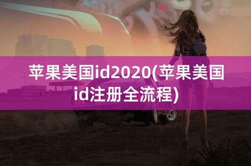 苹果美国id2020(苹果美国id注册全流程)