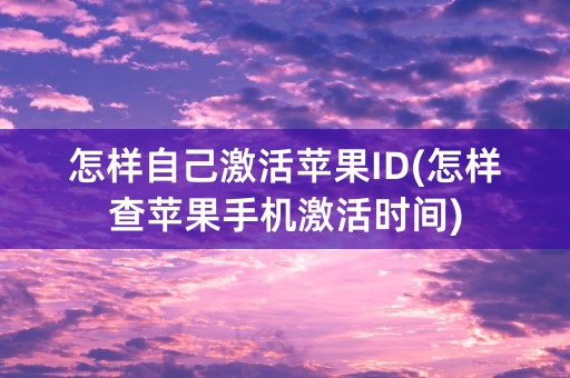 怎样自己激活苹果ID(怎样查苹果手机激活时间)