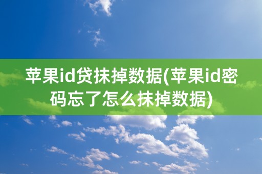 苹果id贷抹掉数据(苹果id密码忘了怎么抹掉数据)