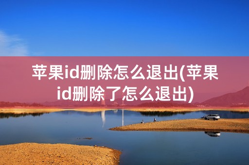 苹果id删除怎么退出(苹果id删除了怎么退出)