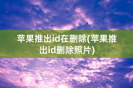 苹果推出id在删除(苹果推出id删除照片)