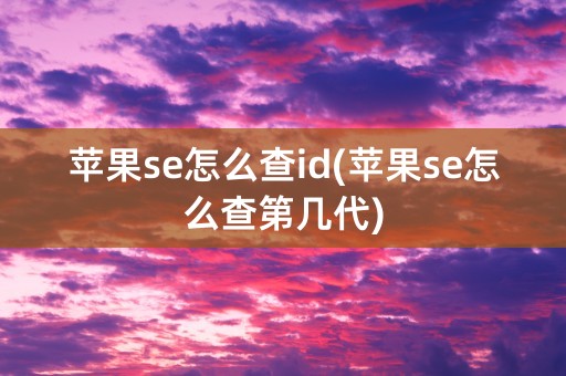 苹果se怎么查id(苹果se怎么查第几代)