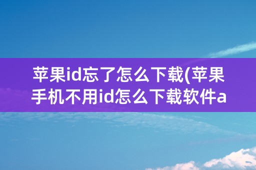 苹果id忘了怎么下载(苹果手机不用id怎么下载软件app)