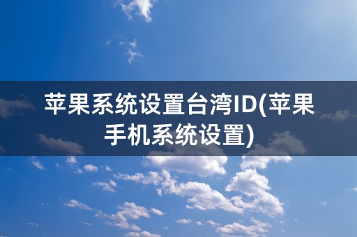 苹果系统设置台湾ID(苹果手机系统设置)