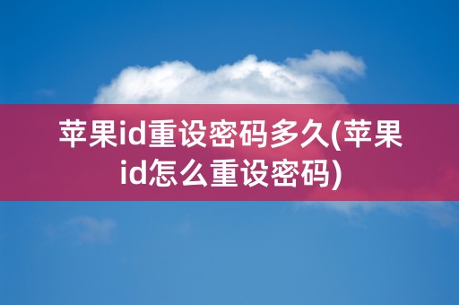 苹果id重设密码多久(苹果id怎么重设密码)