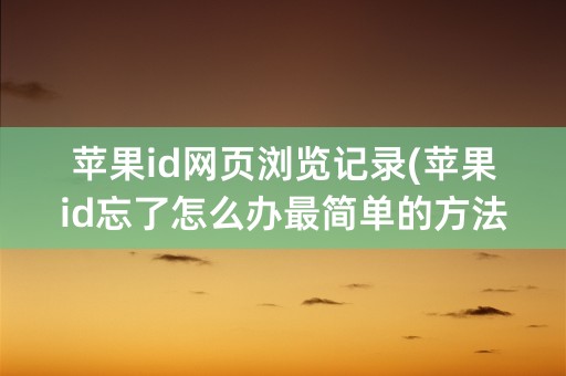 苹果id网页浏览记录(苹果id忘了怎么办最简单的方法)