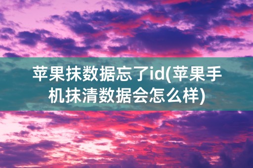 苹果抹数据忘了id(苹果手机抹清数据会怎么样)