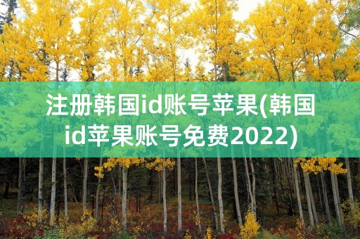 注册韩国id账号苹果(韩国id苹果账号免费2022)