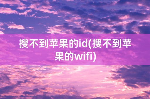 搜不到苹果的id(搜不到苹果的wifi)