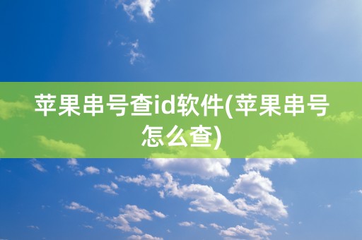 苹果串号查id软件(苹果串号怎么查)