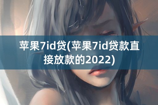 苹果7id贷(苹果7id贷款直接放款的2022)