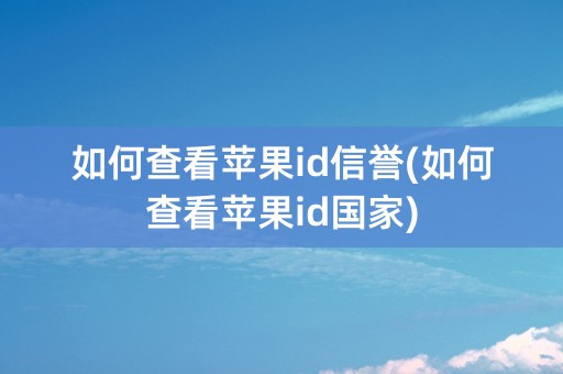 如何查看苹果id信誉(如何查看苹果id国家)