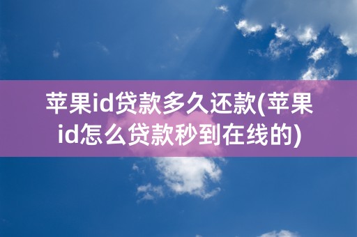 苹果id贷款多久还款(苹果id怎么贷款秒到在线的)