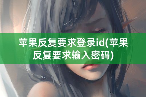 苹果反复要求登录id(苹果反复要求输入密码)