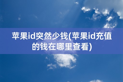 苹果id突然少钱(苹果id充值的钱在哪里查看)