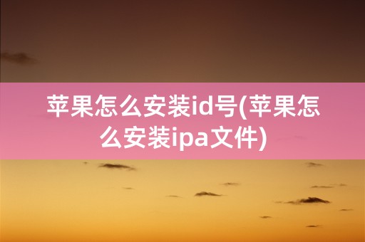 苹果怎么安装id号(苹果怎么安装ipa文件)