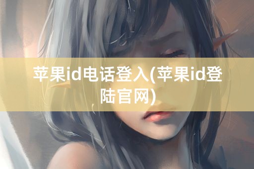 苹果id电话登入(苹果id登陆官网)