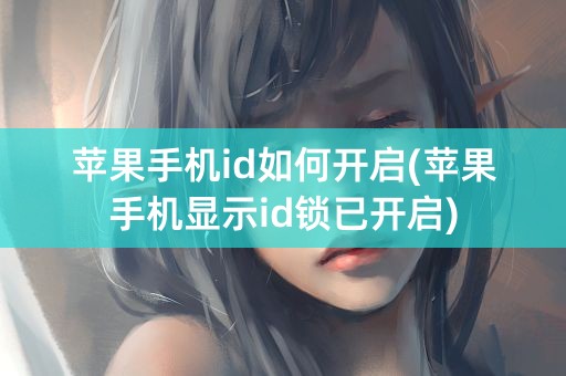 苹果手机id如何开启(苹果手机显示id锁已开启)