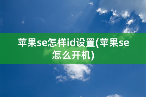 苹果se怎样id设置(苹果se怎么开机)