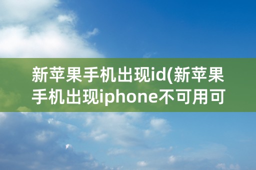 新苹果手机出现id(新苹果手机出现iphone不可用可以找售后吗)