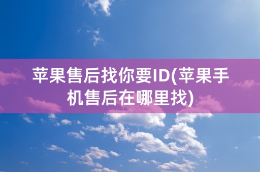 苹果售后找你要ID(苹果手机售后在哪里找)