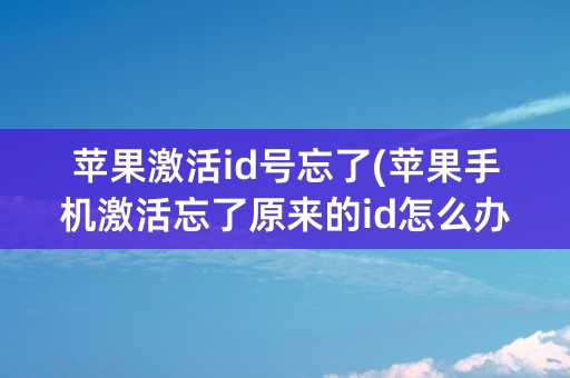 苹果激活id号忘了(苹果手机激活忘了原来的id怎么办)