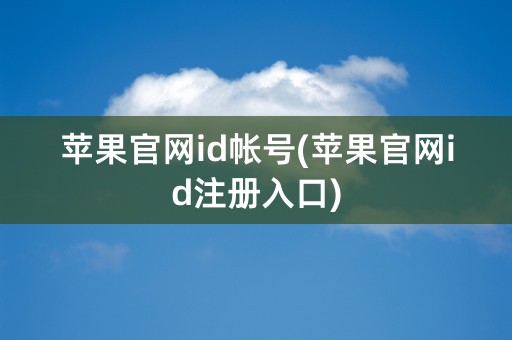 苹果官网id帐号(苹果官网id注册入口)