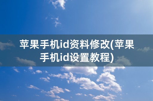 苹果手机id资料修改(苹果手机id设置教程)