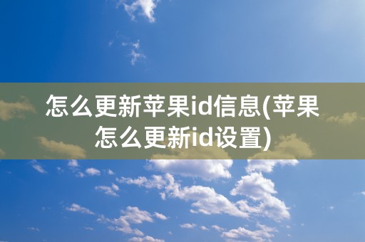 怎么更新苹果id信息(苹果怎么更新id设置)