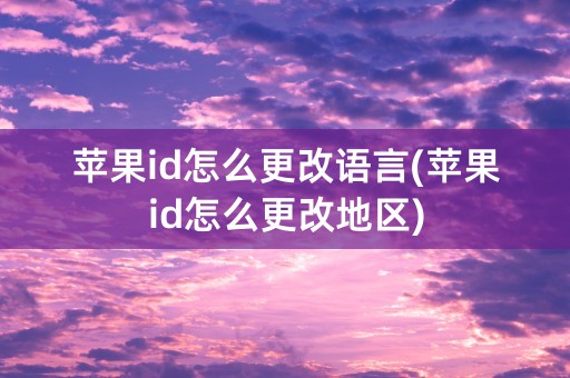 苹果id怎么更改语言(苹果id怎么更改地区)