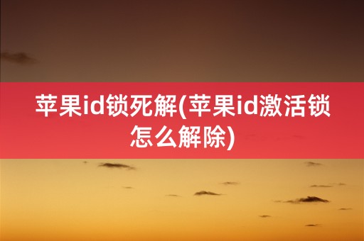 苹果id锁死解(苹果id激活锁怎么解除)