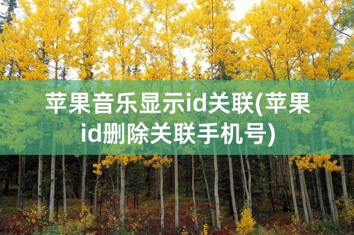 苹果音乐显示id关联(苹果id删除关联手机号)