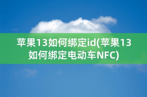 苹果13如何绑定id(苹果13如何绑定电动车NFC)