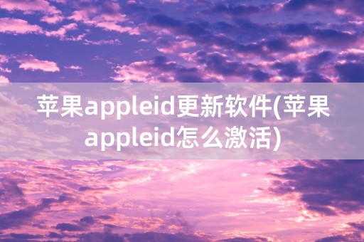 苹果appleid更新软件(苹果appleid怎么激活)