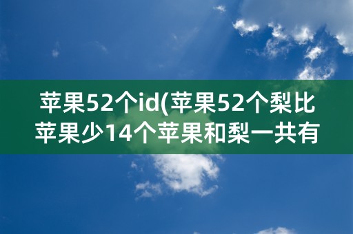 苹果52个id(苹果52个梨比苹果少14个苹果和梨一共有多少个)