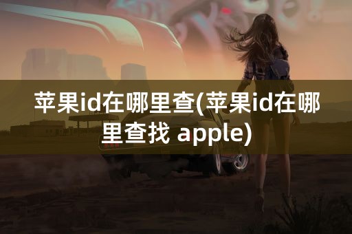 苹果id在哪里查(苹果id在哪里查找 apple)