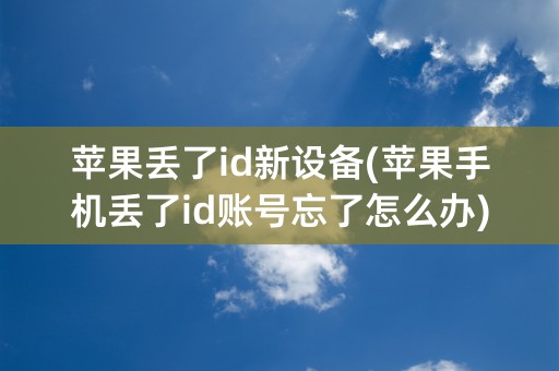 苹果丢了id新设备(苹果手机丢了id账号忘了怎么办)