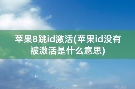 苹果8跳id激活(苹果id没有被激活是什么意思)