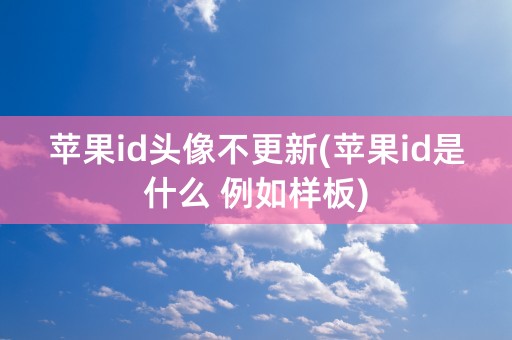 苹果id头像不更新(苹果id是什么 例如样板)