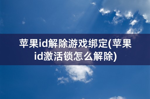 苹果id解除游戏绑定(苹果id激活锁怎么解除)