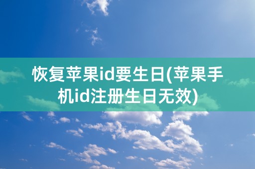 恢复苹果id要生日(苹果手机id注册生日无效)