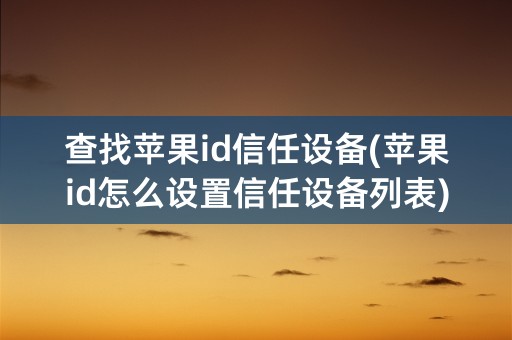 查找苹果id信任设备(苹果id怎么设置信任设备列表)