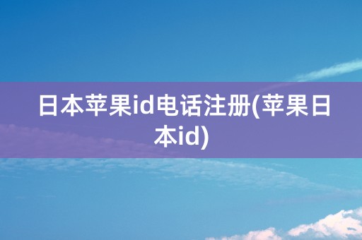 日本苹果id电话注册(苹果日本id)